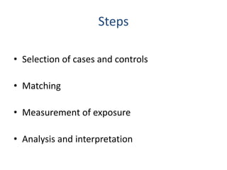 Steps
• Selection of cases and controls
• Matching
• Measurement of exposure
• Analysis and interpretation
 