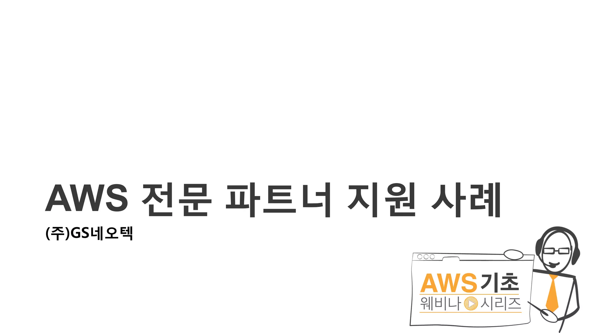 AWS 전문 파트너 지원 사례
(주)GS네오텍
 