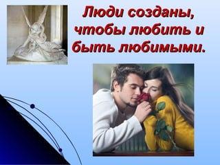 ЛЛюди созданы,юди созданы,
чтобы любить ичтобы любить и
быть любимыми.быть любимыми.
 