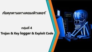 ภัยคุกคามทางคอมพิวเตอร ์
กลุ่มที่ 4
Trojan & Key logger & Exploit Code
 