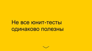 Не все юнит-тесты
одинаково полезны
 