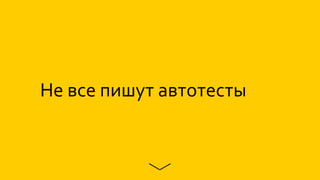 Не все пишут автотесты
 