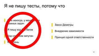 Я не пишу тесты, потому что
▌ Мне некогда, у меня полно
важных задач
▌ Я пишу код без багов
▌ Код слишком запутан
▌ Мне лень
17
▌ Закон Деметры
▌ Внедрение зависимости
▌ Принцип одной ответственности
 