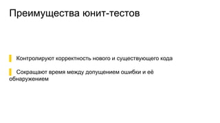 Преимущества юнит-тестов
▌ Контролируют корректность нового и существующего кода
▌ Сокращают время между допущением ошибки и её
обнаружением
 