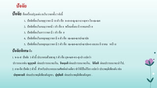 ปัจจัย
ปัจจัย คือเครื่องปรุงแต่ง ลงในวาจกทั้ง 5 ดังนี้
1. ปัจจัยที่ลงในกตฺตุวาจก มี 10 ตัว คือ อ-เอ-ย-ณุ-ณา-นา-ณฺหา-โอ-เณ-ณย
2. ปัจจัยที่ลงในกมมฺวาจกมี 1 ตัว คือ ย พร้อมทั้งลง อิ อาคมหน้า ย
3. ปัจจัยที่ลงในภาววาจก มี 1 ตัว คือ ย
4. ปัจจัยที่ลงในเหตุกตฺตุวาจก มี 4 ตัว คือ เณ-ณย-ณาเป-ณาปย
5. ปัจจัยที่ลงในเหตุกมฺมวาจก มี 5 ตัว คือ เณ-ณย-ณาเป-ณาปย-ย และลง อิ อาคม หน้า ย
ปัจจัยพิเศษคือ
1. ข-ฉ-ส ปัจจัย 3 ตัวนี้ ประกอบด้วยธาตุ 5 ตัว คือ ภุช-ฆส-หร-สุ-ปา แปลว่า
ปรารถนาเช่น พุภุกฺขติ ย่อมปรารถนาจะกิน. ชิฆจฺฉติ ย่อมปรารถนาจะกิน. ชิคึสติ ย่อมปรารถนาจะนาไป.
2. อาย-อีย ปัจจัย 2 ตัวนี้ สาหรับประกอบนามศัพท์อย่างเดียว ทาให้เป็นกิริยา แปลว่า ประพฤติเพียงดัง เช่น
ปพฺพตายติ ย่อมประพฤติเพียงดังภูเขา. ปุตฺติยติ ย่อมประพฤติเพียงดังบุตร .
 