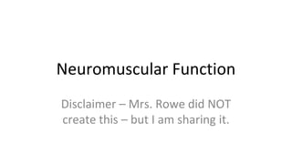 Neuromuscular Function
Disclaimer – Mrs. Rowe did NOT
create this – but I am sharing it.
 