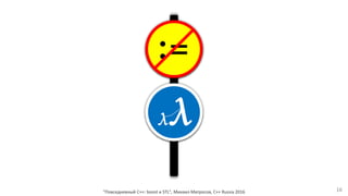 "Повседневный С++: boost и STL", Михаил Матросов, C++ Russia 2016 16
λλ
=:
 