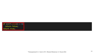 "Повседневный С++: boost и STL", Михаил Матросов, C++ Russia 2016 40
if (diff.size() > 0)
return false;
return true;
 