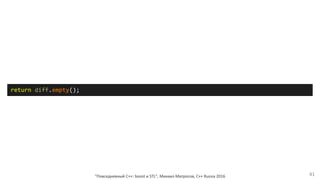"Повседневный С++: boost и STL", Михаил Матросов, C++ Russia 2016 41
return diff.empty();
 