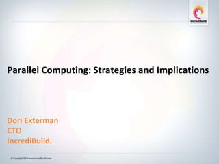 Parallel Computing: Strategies and Implications
Dori Exterman
CTO
IncrediBuild.
 