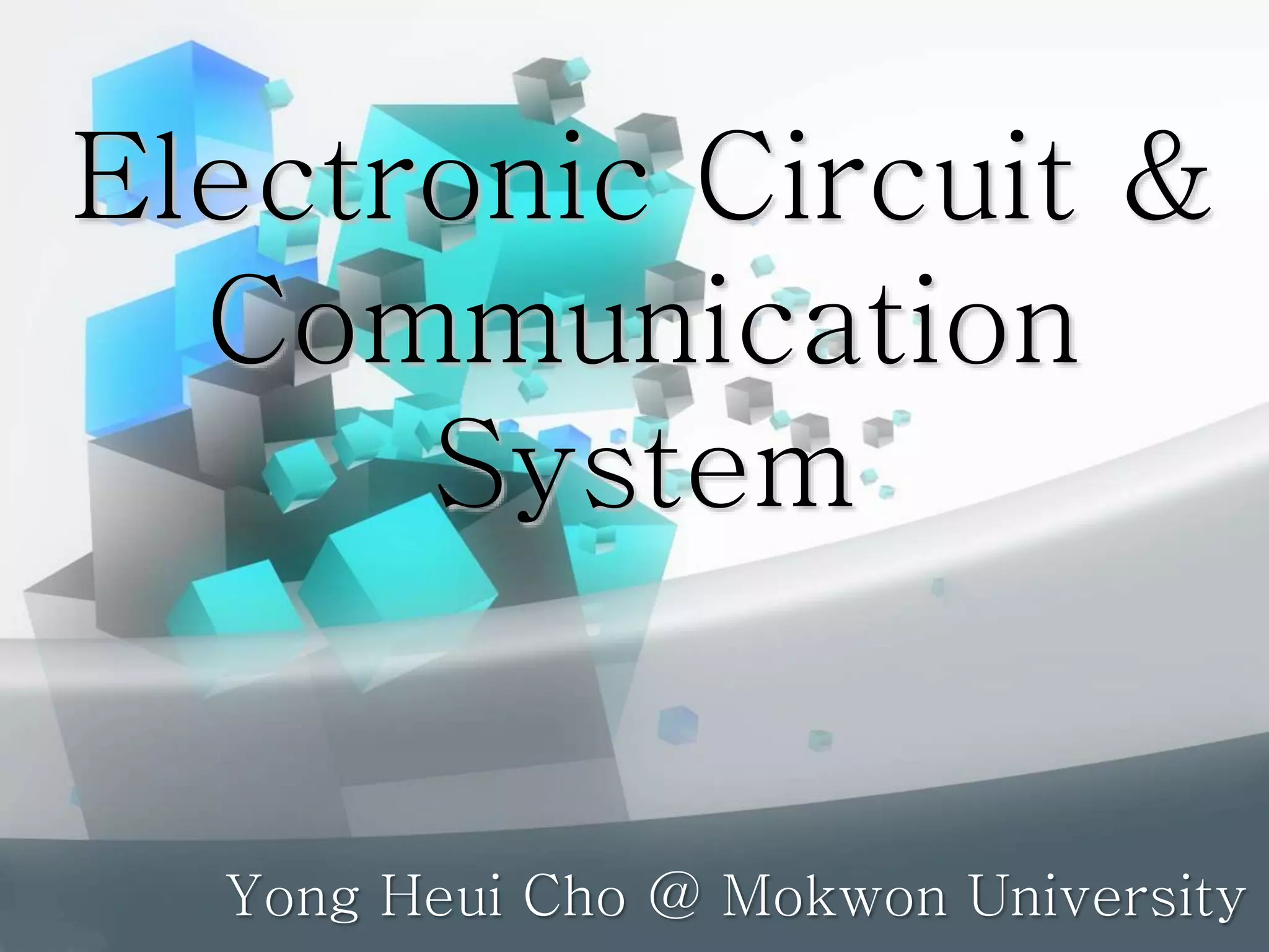 Electronic Circuit &
Communication
System
Yong Heui Cho @ Mokwon University