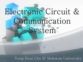 Electronic Circuit &
Communication
System
Yong Heui Cho @ Mokwon University
 