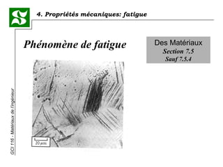 4. Propriétés mécaniques: fatigueGCI116-Matériauxdel’ingénieur
Des Matériaux
Section 7.5
Sauf 7.5.4
Phénomène de fatigue
 