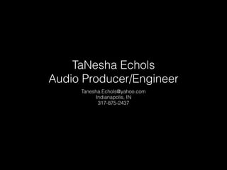 TaNesha Echols
Audio Producer/Engineer
Tanesha.Echols@yahoo.com
Indianapolis, IN
317-875-2437
 