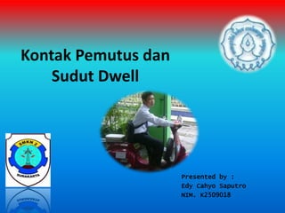 Kontak Pemutus dan
Sudut Dwell
Presented by :
Edy Cahyo Saputro
NIM. K2509018
 