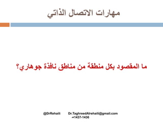 ‫الذاتي‬ ‫االتصال‬ ‫مهارات‬
‫من‬ ‫منطقة‬ ‫بكل‬ ‫المقصود‬ ‫ما‬‫نافذة‬ ‫مناطق‬‫جوهاري‬‫؟‬
@DrRehaili Dr.TaghreedAlrehaili@gmail.com
1436-1437‫هـ‬
 