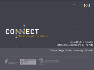 Linda Doyle – Director
Professor of Engineering & The Arts
Trinity College Dublin, University of Dublin
 