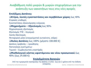 Αναβάθμιση πολύ μικρών & μικρών επιχειρήσεων για την
ανάπτυξη των ικανοτήτων τους στις νέες αγορές
ΕΛΕΥΘΕΡΙΟΣ ΜΠΑΡΜΠΑΤΣΑΛΟΣ ISOTEC ΣΥΜΒΟΥΛΟΙ ΕΠΙΧΕΙΡΗΣΕΩΝ
Επιλέξιμες Δαπάνες:
Κτίρια, λοιπές εγκαταστάσεις και περιβάλλων χώρος έως 40%
Κτιριακές υποδομές
Εγκαταστάσεις εξοικονόμησης ενέργειας
Μηχανήματα – Εξοπλισμός έως 90%
Μηχανολογικός εξοπλισμός
Εξοπλισμός ΤΠΕ - Λογισμικό
Λοιπός Εξοπλισμός
Μεταφορικά μέσα (επαγγελματικό αυτοκίνητο, κλάρκ)
Άυλες Δαπάνες έως 100% (μέγιστο 100.000 €)
Δαπάνες προβολής – προώθησης
Πιστοποίηση συστημάτων
Τεχνική – Συμβουλευτική υποστήριξη
Μισθολογικό κόστος υφιστάμενου και νέου προσωπικού έως
40% (έως 24.000 €)
Eπιλεξιμότητα δαπανών
Από την ημερομηνία προκήρυξης της δράσης (11/02) έως και 2 χρόνια από την έκδοση
απόφασης
 