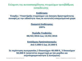 Ενίσχυση της αυτοαπασχόλησης πτυχιούχων τριτοβάθμιας
εκπαίδευσης
ΕΛΕΥΘΕΡΙΟΣ ΜΠΑΡΜΠΑΤΣΑΛΟΣ ISOTEC ΣΥΜΒΟΥΛΟΙ ΕΠΙΧΕΙΡΗΣΕΩΝ
Επιδότηση:
Έναρξη / Υποστήριξη πτυχιούχων για άσκηση δραστηριότητας
συναφή με την ειδικότητα τους σε αυτοτελή επαγγελματικό χώρο
Ποσοστό Επιδότησης:
100%
Περίοδο Υποβολής:
08/03/2016 έως 15/04/2016
Επιλέξιμος Προϋπολογισμός:
Από 5.000 € έως 25.000 €
Σε περίπτωση συνεργασίας 2 δικαιούχων 40.000 €, 3 δικαιούχων
50.000 € (απαιτείται συμμετοχή με ίσα μερίδια και
συμπληρωματικότητα ή συνέργεια)
 