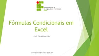 Fórmulas Condicionais em
Excel
Prof. Daniel Brandão
www.DanielBrandao.com.br
 