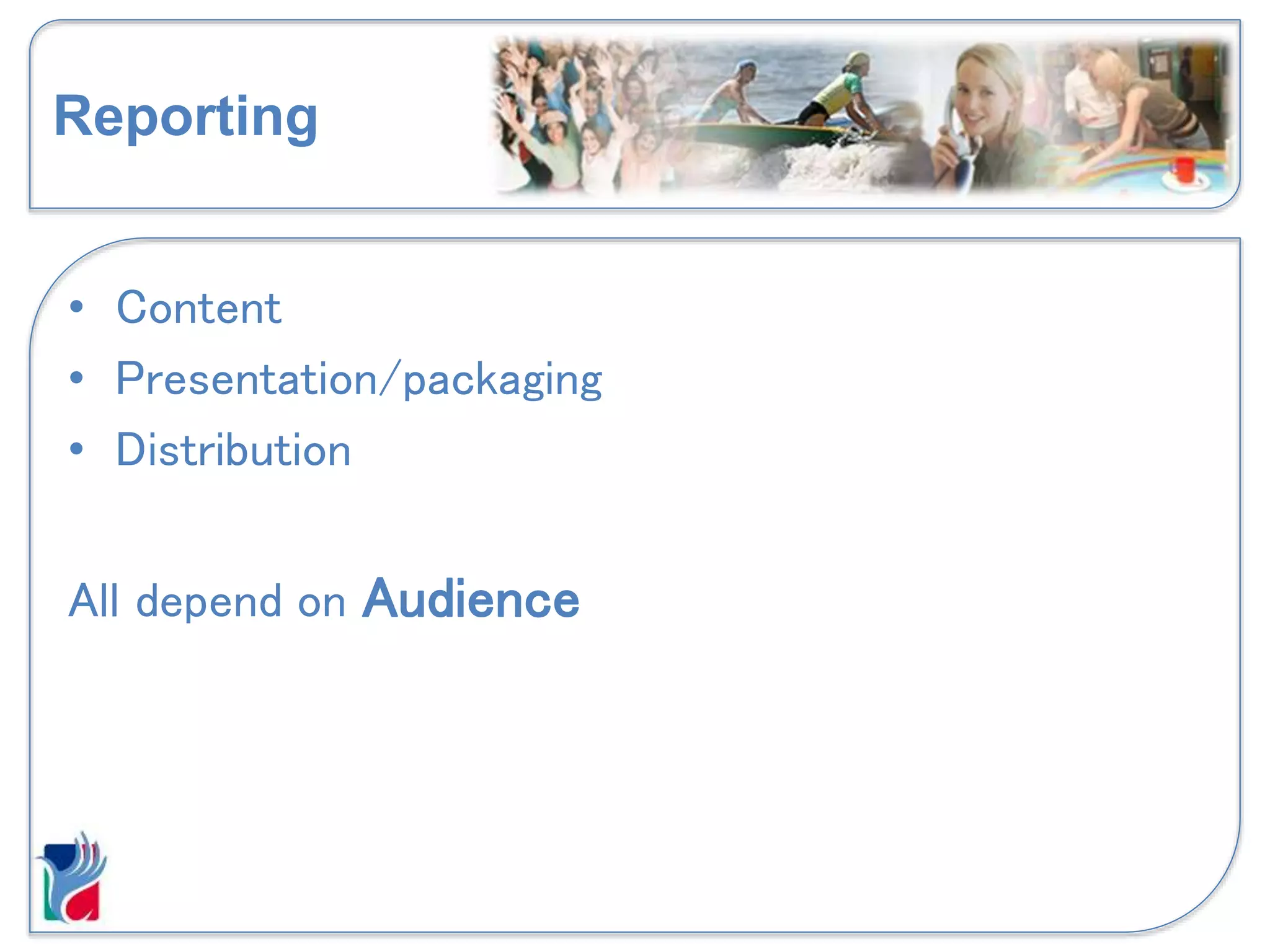 Reporting
• Content
• Presentation/packaging
• Distribution
All depend on Audience
 