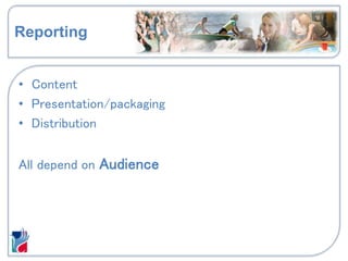 Reporting
• Content
• Presentation/packaging
• Distribution
All depend on Audience
 