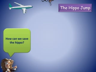 The Hippo Jump
How can we save
the hippo?
 