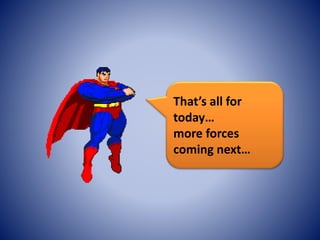 That’s all for
today…
more forces
coming next…
 