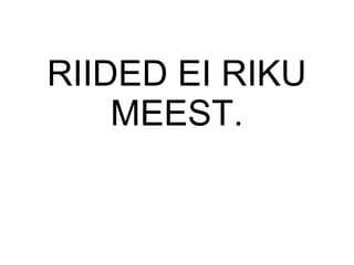 RIIDED EI RIKU
MEEST.
 