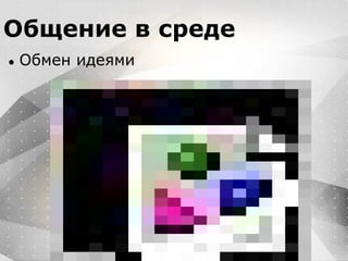 Вместо эпиграфа
Я умею кодить.
Весь маркетинг и продажи пусть на себя
возьмет инвестор!
Общение в среде
● Обмен идеями
 