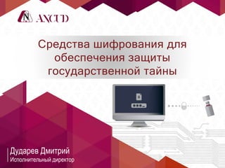 Средства шифрования для
обеспечения защиты
государственной тайны
Дударев Дмитрий
Исполнительный директор
 