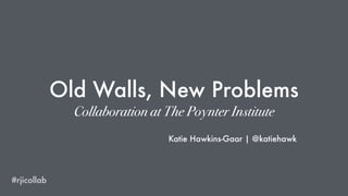 Old Walls, New Problems
Collaboration at The Poynter Institute
Katie Hawkins-Gaar | @katiehawk
#rjicollab
 