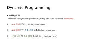 Dynamic Programming
• Wikipedia
: method for solving complex problems by breaking them down into simpler subproblems
1. 부분...