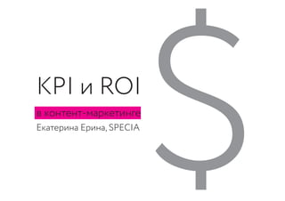 KPI и ROI
в контент-маркетинге
Екатерина Ерина, SPECIA
$
 