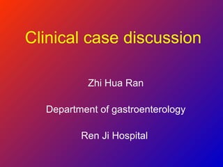 Clinical case discussion
Zhi Hua Ran
Department of gastroenterology
Ren Ji Hospital
 
