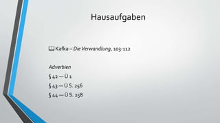 Hausaufgaben
📖 Kafka – DieVerwandlung, 103-112
Adverbien
§ 42 — Ü 1
§ 43 — Ü S. 256
§ 44 — Ü S. 258
 
