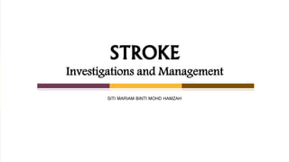 SITI MARIAM BINTI MOHD HAMZAH
STROKE
Investigations and Management
 
