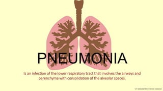 PNEUMONIA
SITI MARIAM BINTI MOHD HAMZAH
Is an infection of the lower respiratory tract that involves the airways and
parenchyma with consolidation of the alveolar spaces.
 
