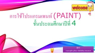 การใช้โปรแกรมเพนท์(PAINT)
ชั้นประถมศึกษาปีที่ 4
ผู้สอน
นางสาวสุนิสา สุรัตนะ รหัสนักศึกษา 554145139
 