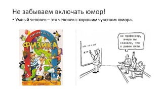 Не забываем включать юмор!
• Умный человек – это человек с хорошим чувством юмора.
 