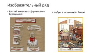 Изобразительный ряд
• Русский язык в котах (проект Анны
Беловицкой)
• Азбука в картинках (А. Бенуа)
 