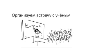 Организуем встречу с учёным
 