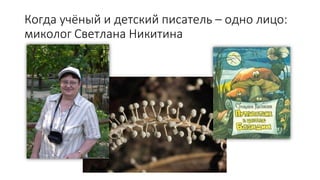 Когда учёный и детский писатель – одно лицо:
миколог Светлана Никитина
 