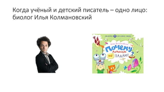 Когда учёный и детский писатель – одно лицо:
биолог Илья Колмановский
 