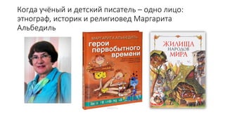 Когда учёный и детский писатель – одно лицо:
этнограф, историк и религиовед Маргарита
Альбедиль
 