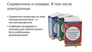Справочники и словари. В том числе
электронные
• Справочная литература по теме
познавательной зоны – в
постоянном доступе
• Снабжаем закладками и
листками для заметок (может
быть особенными,
дизайнерскими)
 
