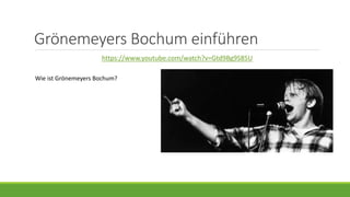 Grönemeyers Bochum einführen
https://www.youtube.com/watch?v=Gtd9Bg9S85U
Wie ist Grönemeyers Bochum?
 