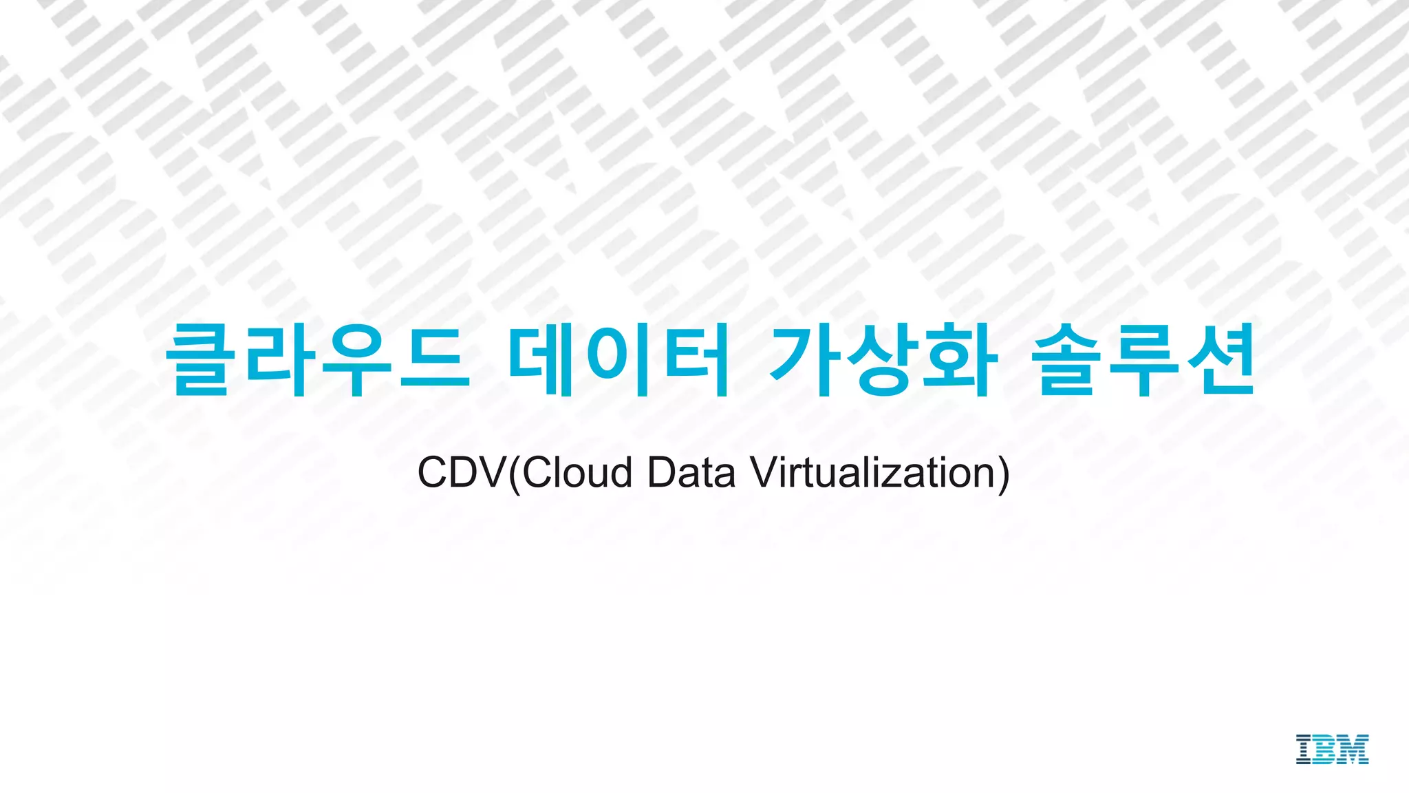 CDV(Cloud Data Virtualization)
클라우드 데이터 가상화 솔루션
 