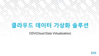 CDV(Cloud Data Virtualization)
클라우드 데이터 가상화 솔루션
 