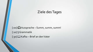 Ziele desTages
[:00] 🎧 Aussprache – Summ, summ, summ!
[:10] § Grammatik
[:30] 📖 Kafka – Brief an denVater
 